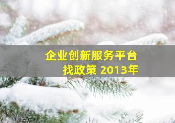 企业创新服务平台 找政策 2013年